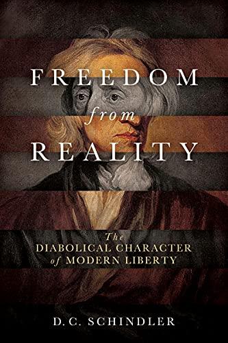 Freedom from Reality: The Diabolical Character of Modern Liberty (Catholic Ideas for a Secular World)