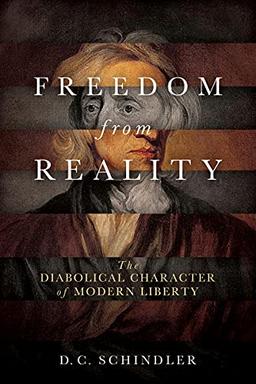 Freedom from Reality: The Diabolical Character of Modern Liberty (Catholic Ideas for a Secular World)