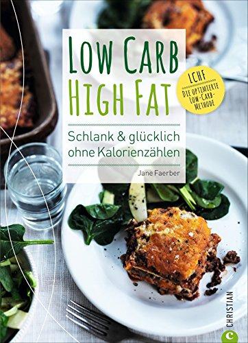 Low Carb High Fat. Schlank & glücklich ohne Kalorienzählen. Das besondere Low Carb Kochbuch mit Theorie und vielen alltagstauglichen Rezepten. So funktioniert kohlenhydratarme Ernährung richtig