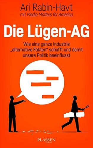 Die Lügen-AG: Wie eine ganze Industrie &#34;alternative Fakten&#34; schafft und damit unsere Politik beeinflusst