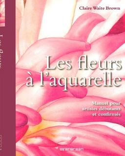 Les fleurs à l'aquarelle : manuel pour artistes débutants et confirmés