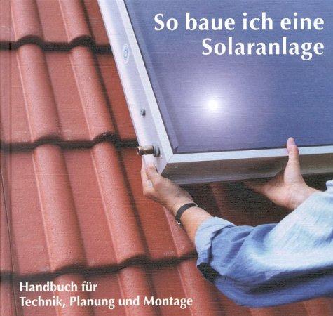 So baue ich eine Solaranlage. Handbuch für Technik, Planung und Montage