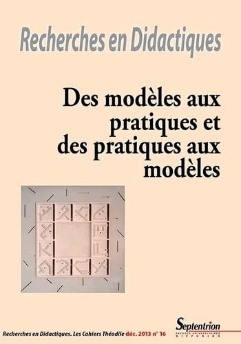 Recherches en didactiques, n° 16. Des modèles aux pratiques et des pratiques aux modèles