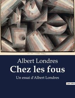 Chez les fous : Un essai d'Albert Londres