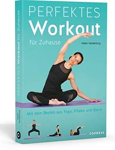 Perfektes Workout für zuhause. Mit dem Besten aus Yoga, Pilates und Barre. Von Krafttraining bis Entspannungsübung: Trainieren ohne Geräte für jedes Fitness-Level. 100 Übungen, 15 Trainingspläne