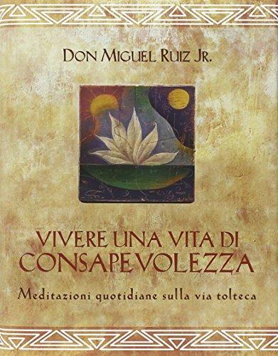 Vivere una vita di consapevolezza. Meditazioni quotidiane sulla via tolteca