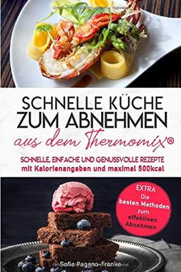 SCHNELLE KÜCHE ZUM ABNEHMEN aus dem Thermomix®: Schnelle, einfache und genussvolle Rezepte mit Kalorienangaben und maximal 500 kcal  (Extra: Die besten Methoden zum effektiven Abnehmen)