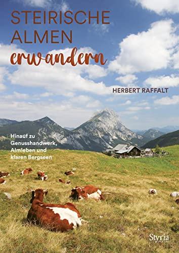 Steirische Almen erwandern: Hinauf zu Genusshandwerk, Almleben und klaren Bergseen. Mit über 80 Alm- und Hüttenwanderungen