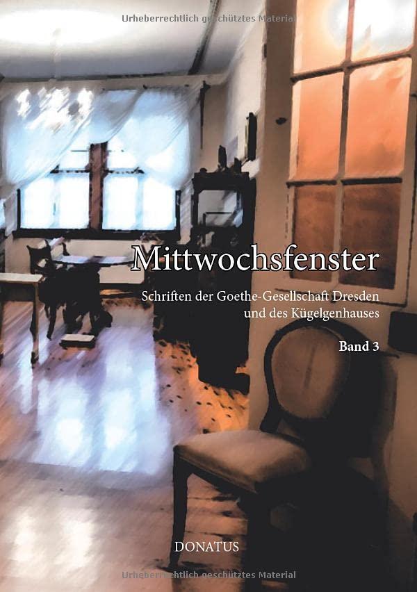 Mittwochsfenster: Schriften der Goethe-Gesellschaft Dresden und des Kügelgenhauses Band 3: Schriften der Goethe-Gesellschaft Dresden e. V. und des Kügelgenhauses Band 3