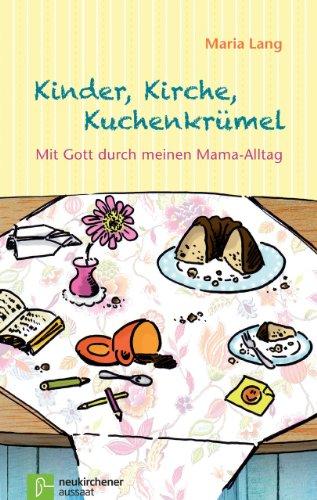 Kinder, Kirche, Kuchenkrümel: Mit Gott durch meinen Mama-Alltag