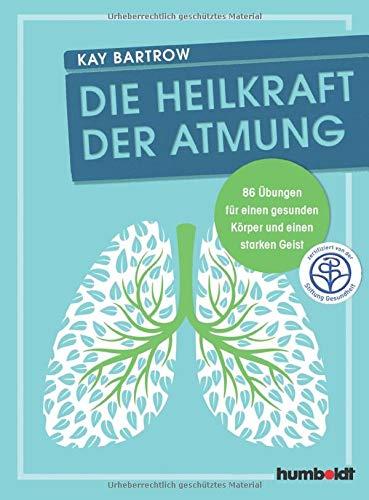 Die Heilkraft der Atmung: 86 Übungen für einen gesunden Körper und einen starken Geist