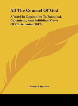 All The Counsel Of God: A Word In Opposition To Fanatical, Calvinistic, And Solifidian Views Of Christianity (1817)