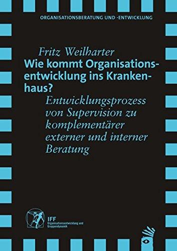 Wie kommt Organisationsentwicklung ins Krankenhaus?: Entwicklungsprozess von Supervision zu komplementärer externer und interner Beratung