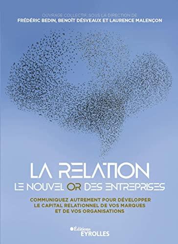 La relation, le nouvel or des entreprises : communiquez autrement pour développer le capital relationnel de vos marques et de vos organisations