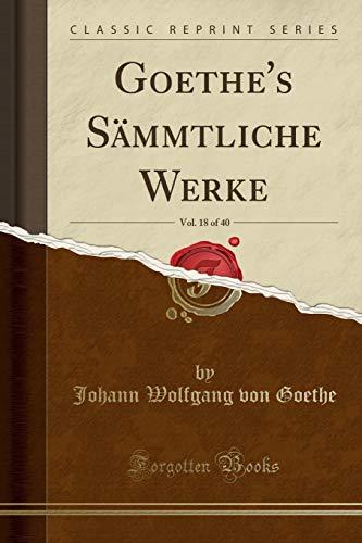 Goethe's Sämmtliche Werke, Vol. 18 of 40 (Classic Reprint)