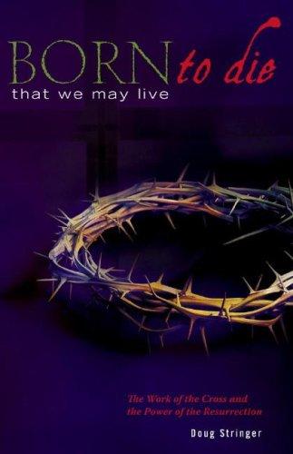 Born to Die That We May Live: The Work of the Cross and the Power of the Resurrection