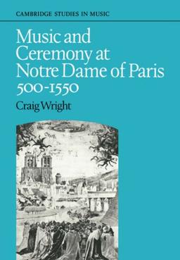 Music and Ceremony at Notre Dame of Paris, 500-1550 (Cambridge Studies in Music)