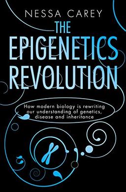 The Epigenetics Revolution: How Modern Biology is Rewriting our Understanding of Genetics, Disease and Inheritance