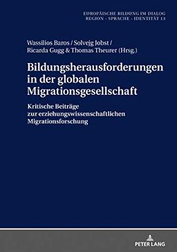 Bildungsherausforderungen in der globalen Migrationsgesellschaft: Kritische Beiträge zur erziehungswissenschaftlichen Migrationsforschung (Europäische ... / Wissenschaft - Politik - Praxis, Band 13)