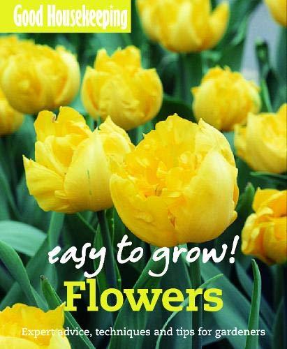 Good Housekeeping Easy to Grow! Flowers: Expert advice, techniques and tips for gardeners