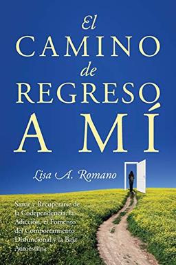 El Camino de Regreso a Mí: Sanar y Recuperarse de la Codependencia, la Adicción, el Fomento del Comportamiento Disfuncional y la Baja Autoestima