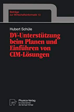 DV-Unterstützung beim Planen und Einführen von CIM-Lösungen (Beiträge zur Wirtschaftsinformatik, 10, Band 10)