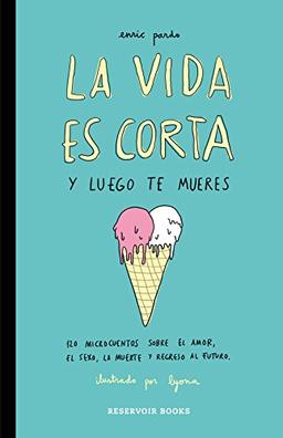 La vida es corta y luego te mueres : 120 microcuentos sobre el amor, el sexo, la muerte y regreso al futuro (RESERVOIR GRÁFICA, Band 170003)