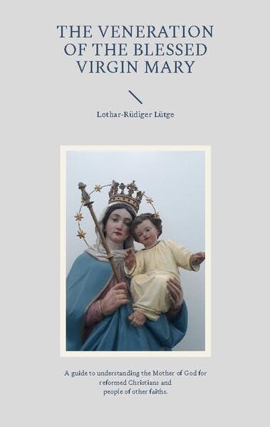 The Veneration of the Blessed Virgin Mary: A guide to understanding the Mother of God for reformed Christians and people of other faiths.