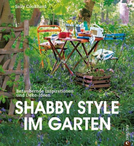 Shabby Style im Garten: der Gartenratgeber voller bezaubernder Inspirationen und Einrichtungsideen rund um Möbel und Deko im Shabby chic: Bezaubernde Inspirationen und Deko-Ideen