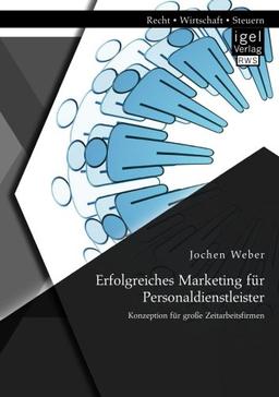 Erfolgreiches Marketing für Personaldienstleister: Konzeption für große Zeitarbeitsfirmen