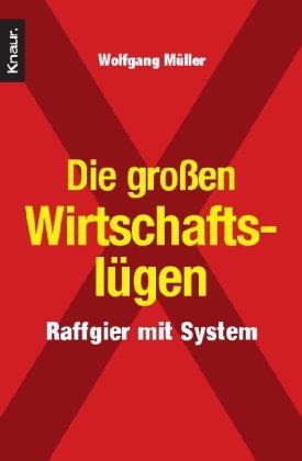 Die großen Wirtschaftslügen: Raffgier mit System