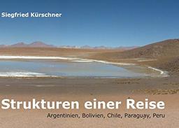 Strukturen einer Reise: Argentinien, Bolivien, Chile, Paraguay, Peru