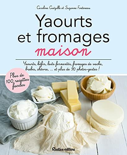 Yaourts et fromages maison : yaourts, kéfirs, laits fermentés, fromages de vache, de brebis, de chèvre... et plus de 90 photos-gestes !