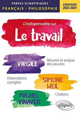 L'indispensable sur le travail : Virgile, Géorgiques ; Simone Weil, La condition ouvrière ; Michel Vinaver, Par-dessus bord, résumé et analyse des oeuvres, dissertations corrigées, citations : prépas scientifiques, épreuve de français-philosophie, conco...