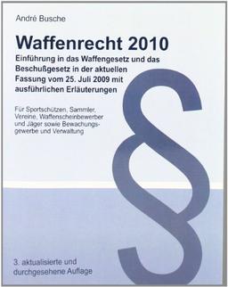 Waffenrecht 2010 - Einführung in das Waffengesetz und das Beschußgesetz in der aktuellen Fassung vom 25. Juli 2009 mit ausführlichen Erläuterungen