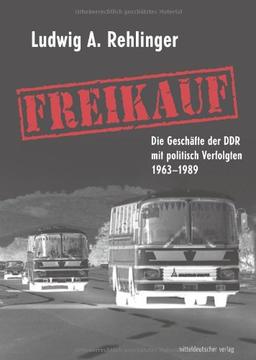 Freikauf: Die Geschäfte der DDR mit politisch Verfolgten 1963-1989