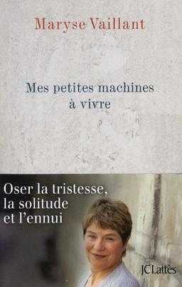 Mes petites machines à vivre : oser la tristesse, la solitude et l'ennui