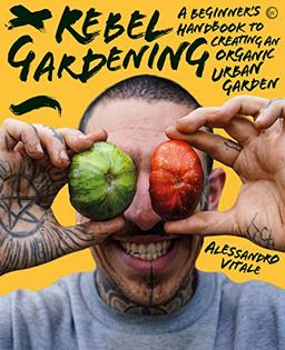 Rebel Gardening: A beginner’s handbook to organic urban gardening