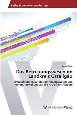 Das Betreuungswesen im Landkreis Ostallgäu: Einflussfaktoren auf das Betreuungswesen und deren Auswirkung auf die Arbeit der Akteure