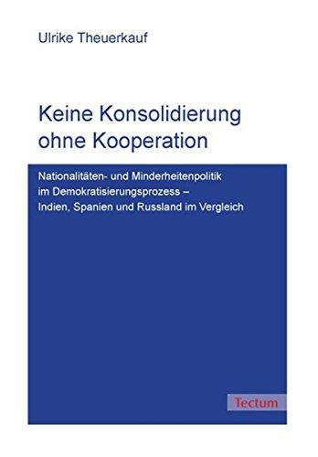 Keine Konsolidierung ohne Kooperation: Nationalitäten- und Minderheitenpolitik im Demokratisierungsprozess - Indien, Spanien und Russland im Vergleich