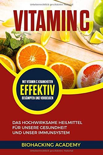 Vitamin C: Das hochwirksame Heilmittel für unsere Gesundheit und unser Immunsystem. Mit Vitamin C Krankheiten effektiv bekämpfen und vorbeugen.