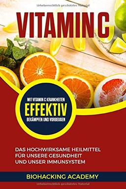 Vitamin C: Das hochwirksame Heilmittel für unsere Gesundheit und unser Immunsystem. Mit Vitamin C Krankheiten effektiv bekämpfen und vorbeugen.