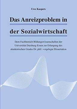 Das Anreizproblem in der Sozialwirtschaft: Dem Fachbereich Bildungswissenschaften der Universität Duisburg-Essen zur Erlangung des akademischen Grades Dr. phil. vorgelegte Dissertation