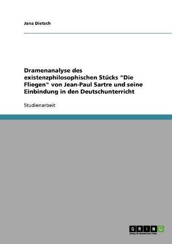 Dramenanalyse des existenzphilosophischen Stücks "Die Fliegen" von Jean-Paul Sartre und seine Einbindung in den Deutschunterricht