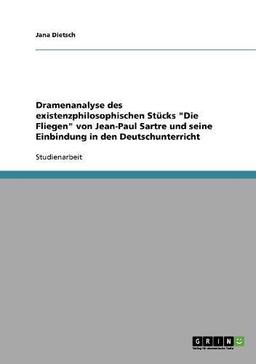 Dramenanalyse des existenzphilosophischen Stücks "Die Fliegen" von Jean-Paul Sartre und seine Einbindung in den Deutschunterricht