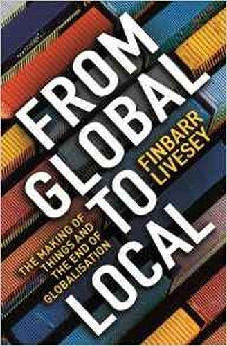 From Global to Local: The Making of Things and the End of Globalisation