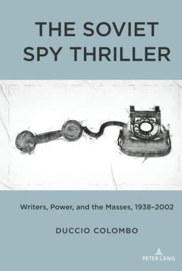 The Soviet Spy Thriller: Writers, Power, and the Masses, 1938-2002