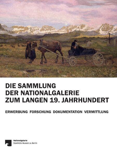 Die Sammlung der Nationalgalerie zum langen 19. Jahrhundert: Erwerbung Forschung Dokumentation Vermittlung