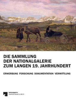 Die Sammlung der Nationalgalerie zum langen 19. Jahrhundert: Erwerbung Forschung Dokumentation Vermittlung