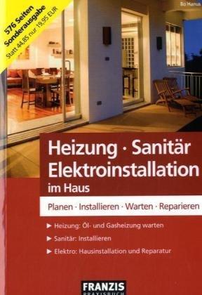 Heizung - Sanitär - Elektroinstallation im Haus: Planen - Installieren - Warten - Reparieren